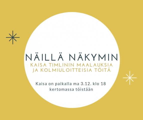 Näillä näkymin - Kaisa Timilinin maalauksia ja kolmiuloitteisia töitä. Kaisa on paikalla esittelemässä töitään.